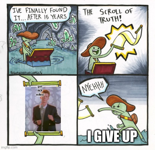 The Scroll Of Truth | get rick rolled; I GIVE UP | image tagged in memes,the scroll of truth | made w/ Imgflip meme maker