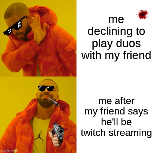 Drake Hotline Bling Meme | me declining to play duos with my friend; me after my friend says he'll be twitch streaming | image tagged in memes,drake hotline bling | made w/ Imgflip meme maker