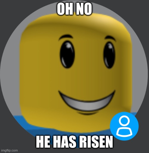 uh oh | OH NO; HE HAS RISEN | image tagged in winning smile noob real | made w/ Imgflip meme maker