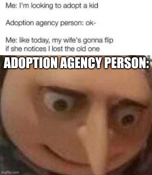 Oh no | ADOPTION AGENCY PERSON: | image tagged in gru meme,dark humor,funny,adoption | made w/ Imgflip meme maker