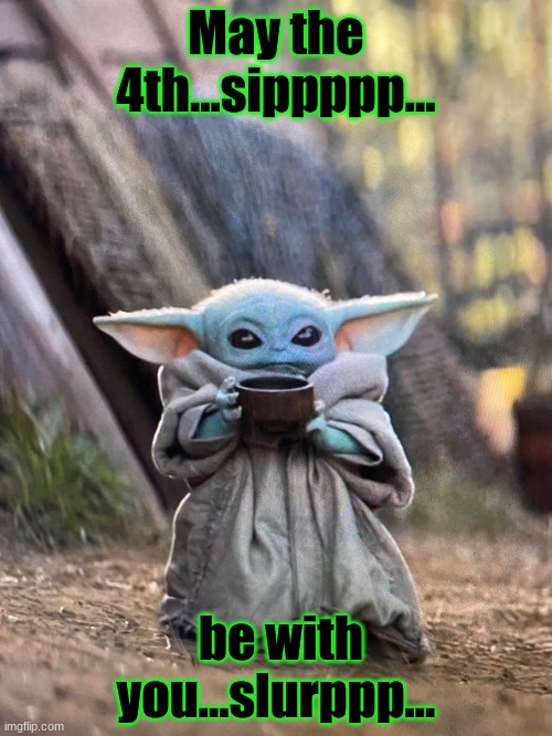 May the forth be with you |  May the 4th...sippppp... be with you...slurppp... | image tagged in baby yoda tea | made w/ Imgflip meme maker