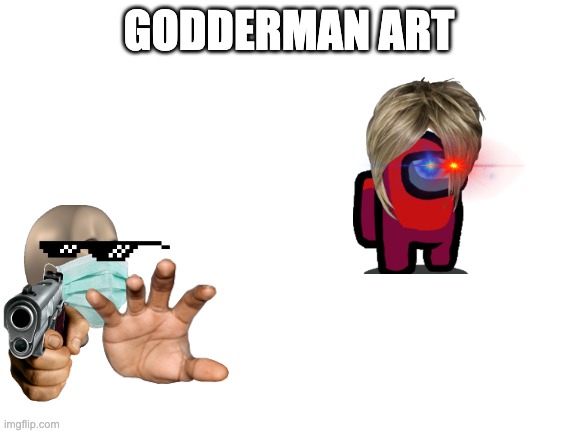 godderman art | GODDERMAN ART | image tagged in blank white template,art,meme art | made w/ Imgflip meme maker