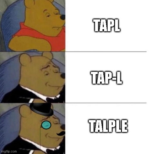 yes, TAPLE | TAPL; TAP-L; TALPLE | image tagged in tuxedo winnie the pooh 3 panel | made w/ Imgflip meme maker