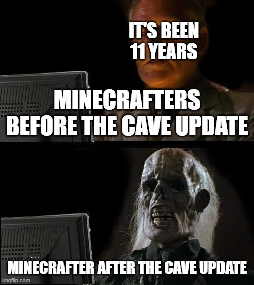 Minecraft | IT'S BEEN 11 YEARS; MINECRAFTERS BEFORE THE CAVE UPDATE; MINECRAFTER AFTER THE CAVE UPDATE | image tagged in memes,i'll just wait here,minecraft,wow | made w/ Imgflip meme maker