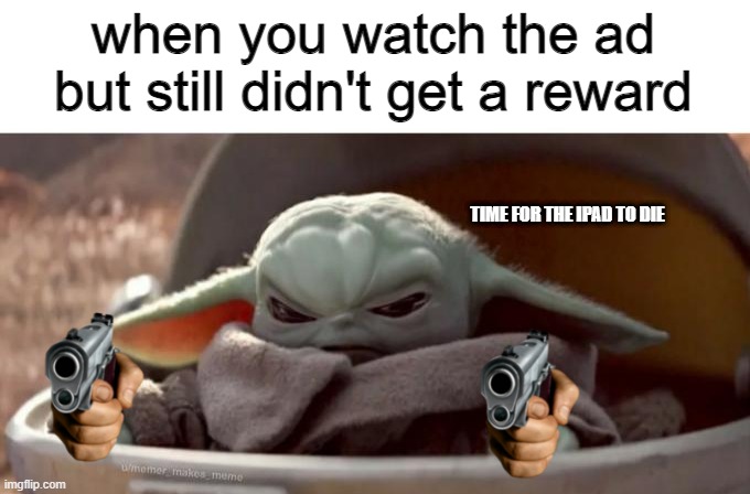 this happens to anyone | when you watch the ad but still didn't get a reward; TIME FOR THE IPAD TO DIE | image tagged in angry baby yoda,fricking ads,rip my ipad | made w/ Imgflip meme maker