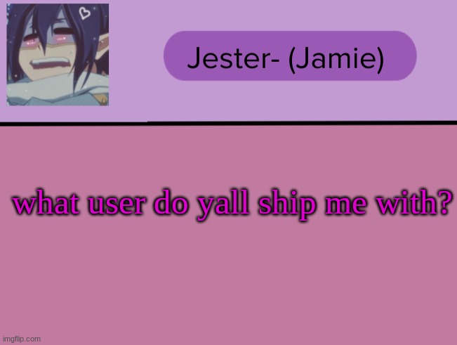 I want to know | what user do yall ship me with? | image tagged in jester tam tam temp | made w/ Imgflip meme maker