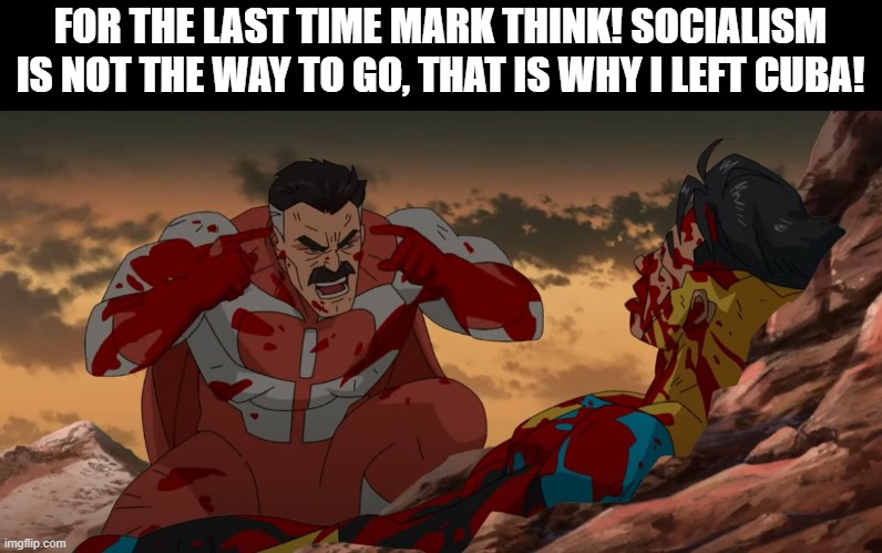 Red Pilled Omni-Man | FOR THE LAST TIME MARK THINK! SOCIALISM IS NOT THE WAY TO GO, THAT IS WHY I LEFT CUBA! | image tagged in invincible,funny,comics/cartoons,politics | made w/ Imgflip meme maker