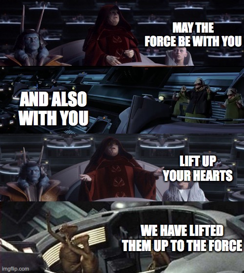 May the force be with you | MAY THE FORCE BE WITH YOU; AND ALSO WITH YOU; LIFT UP YOUR HEARTS; WE HAVE LIFTED THEM UP TO THE FORCE | image tagged in memes,i'll just wait here | made w/ Imgflip meme maker