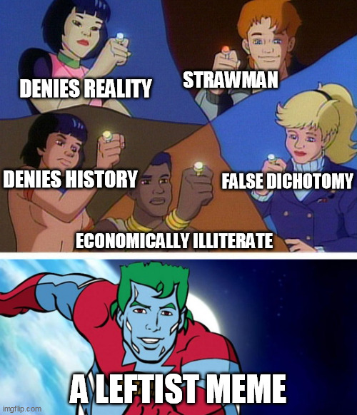 Captain planet with everybody | DENIES REALITY; STRAWMAN; FALSE DICHOTOMY; DENIES HISTORY; ECONOMICALLY ILLITERATE; A LEFTIST MEME | image tagged in captain planet with everybody | made w/ Imgflip meme maker