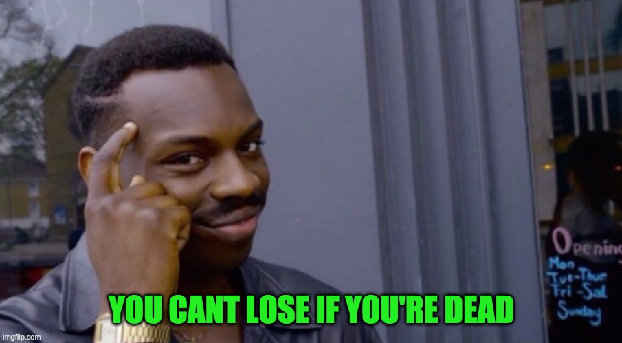 Role Safe Thinking Meme | YOU CANT LOSE IF YOU'RE DEAD | image tagged in role safe thinking meme | made w/ Imgflip meme maker