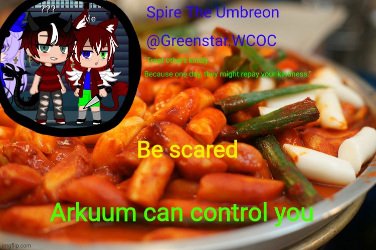 Spire's tteokbokki announcment temp | Be scared; Arkuum can control you | image tagged in spire's tteokbokki announcment temp | made w/ Imgflip meme maker
