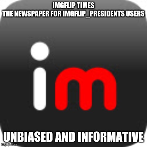 imgflip | IMGFLIP TIMES
THE NEWSPAPER FOR IMGFLIP_PRESIDENTS USERS; UNBIASED AND INFORMATIVE | image tagged in imgflip | made w/ Imgflip meme maker