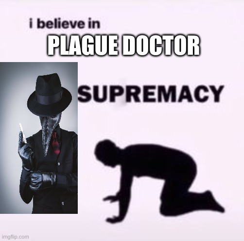 I believe in supremacy | PLAGUE DOCTOR | image tagged in i believe in supremacy | made w/ Imgflip meme maker