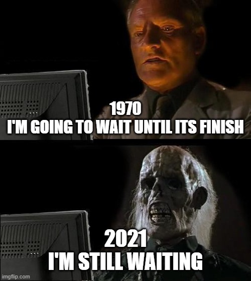 I'm Waiting | 1970
I'M GOING TO WAIT UNTIL ITS FINISH; 2021
I'M STILL WAITING | image tagged in memes,i'll just wait here | made w/ Imgflip meme maker