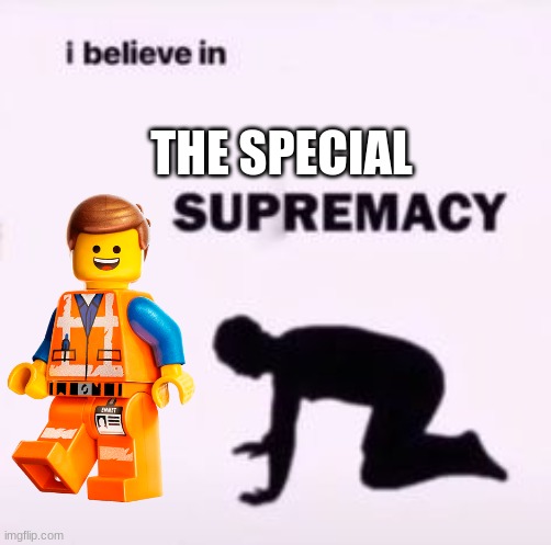 I believe in supremacy | THE SPECIAL | image tagged in i believe in supremacy | made w/ Imgflip meme maker