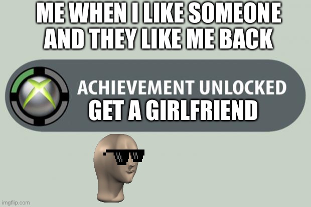 achievement unlocked | ME WHEN I LIKE SOMEONE AND THEY LIKE ME BACK; GET A GIRLFRIEND | image tagged in achievement unlocked | made w/ Imgflip meme maker