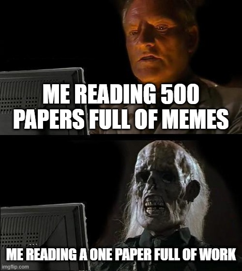 I'll Just Wait Here Meme | ME READING 500 PAPERS FULL OF MEMES; ME READING A ONE PAPER FULL OF WORK | image tagged in memes,i'll just wait here | made w/ Imgflip meme maker