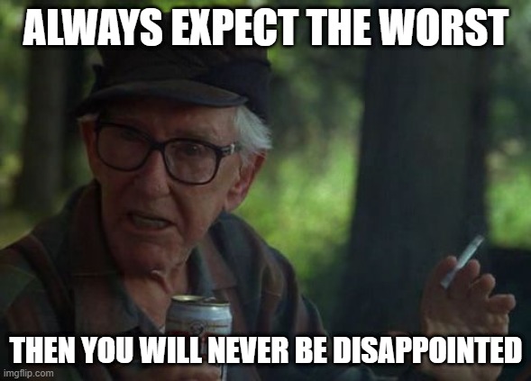 Never Disappointed | ALWAYS EXPECT THE WORST; THEN YOU WILL NEVER BE DISAPPOINTED | image tagged in wise old man | made w/ Imgflip meme maker