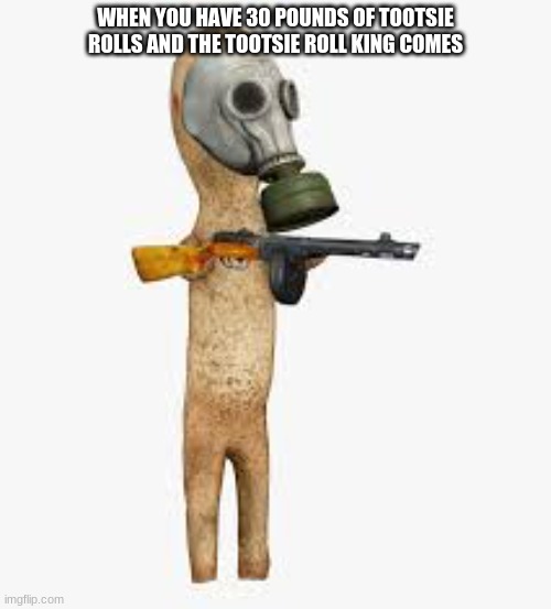 When you make the nut mad | WHEN YOU HAVE 30 POUNDS OF TOOTSIE ROLLS AND THE TOOTSIE ROLL KING COMES | image tagged in when you make the nut mad | made w/ Imgflip meme maker