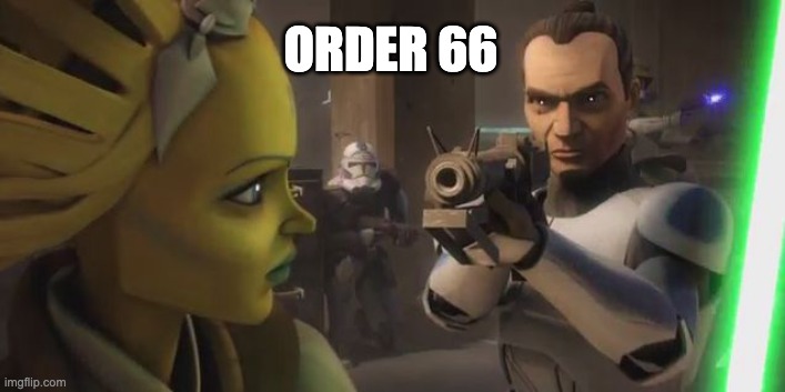 Tup execute order 66 before the order 66 | ORDER 66 | image tagged in tup execute order 66 before the order 66 | made w/ Imgflip meme maker