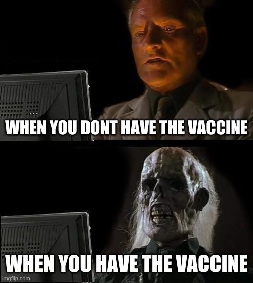 e |  WHEN YOU DONT HAVE THE VACCINE; WHEN YOU HAVE THE VACCINE | image tagged in memes,i'll just wait here | made w/ Imgflip meme maker