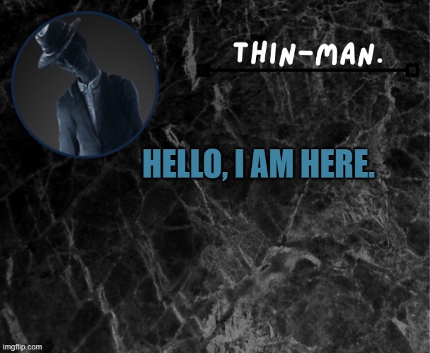 hello | HELLO, I AM HERE. | image tagged in thin-man's temp | made w/ Imgflip meme maker