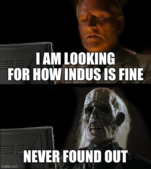I'll Just Wait Here | I AM LOOKING FOR HOW INDUS IS FINE; NEVER FOUND OUT | image tagged in memes,i'll just wait here | made w/ Imgflip meme maker
