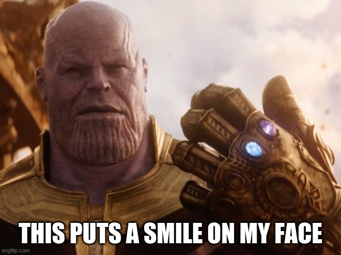 Thanos Smile | THIS PUTS A SMILE ON MY FACE | image tagged in thanos smile | made w/ Imgflip meme maker