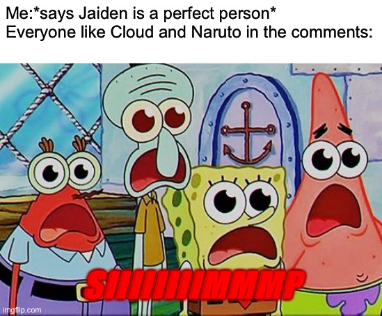 Spongebob and the gang breathing | Me:*says Jaiden is a perfect person*
Everyone like Cloud and Naruto in the comments:; SIIIIIIIIMMMP | image tagged in spongebob and the gang breathing | made w/ Imgflip meme maker