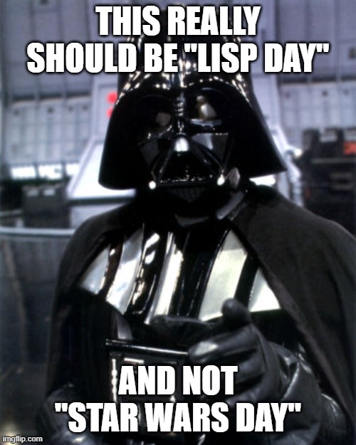 may the 4th | THIS REALLY SHOULD BE "LISP DAY"; AND NOT "STAR WARS DAY" | image tagged in may the 4th | made w/ Imgflip meme maker