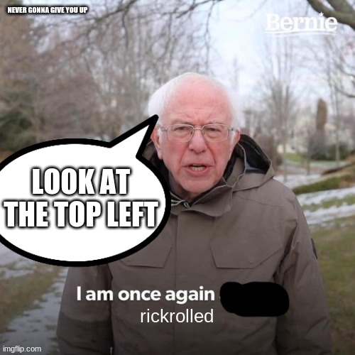 I am once again rickrolled |  NEVER GONNA GIVE YOU UP; LOOK AT THE TOP LEFT | image tagged in rickrolled,bernie,meme | made w/ Imgflip meme maker