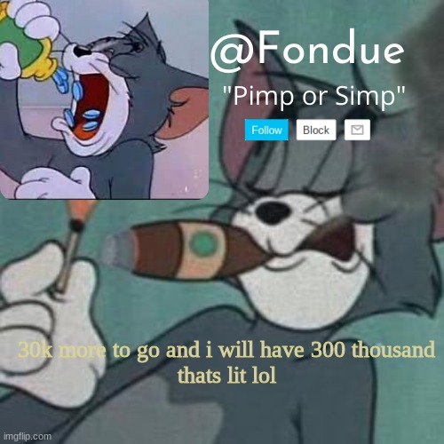 very lit | 30k more to go and i will have 300 thousand
thats lit lol | image tagged in fondue tom and jerry temp | made w/ Imgflip meme maker