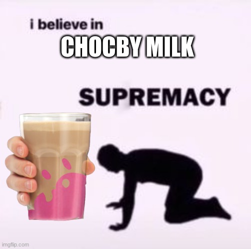 I believe in supremacy | CHOCBY MILK | image tagged in i believe in supremacy | made w/ Imgflip meme maker