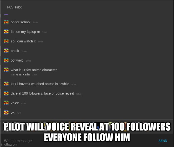 PILOT WILL VOICE REVEAL AT 100 FOLLOWERS
EVERYONE FOLLOW HIM | made w/ Imgflip meme maker