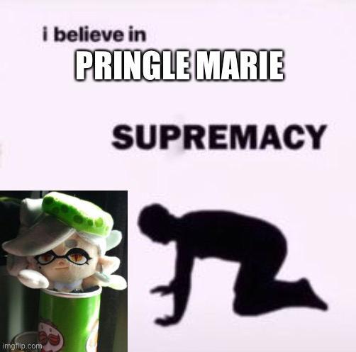 I believe in supremacy | PRINGLE MARIE | image tagged in i believe in supremacy | made w/ Imgflip meme maker