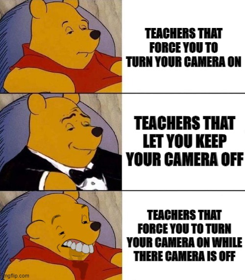 if my teacher ever does the last one i will yeet a chair at her | TEACHERS THAT FORCE YOU TO TURN YOUR CAMERA ON; TEACHERS THAT LET YOU KEEP YOUR CAMERA OFF; TEACHERS THAT FORCE YOU TO TURN YOUR CAMERA ON WHILE THERE CAMERA IS OFF | image tagged in best better blurst,teachers,school,memes | made w/ Imgflip meme maker