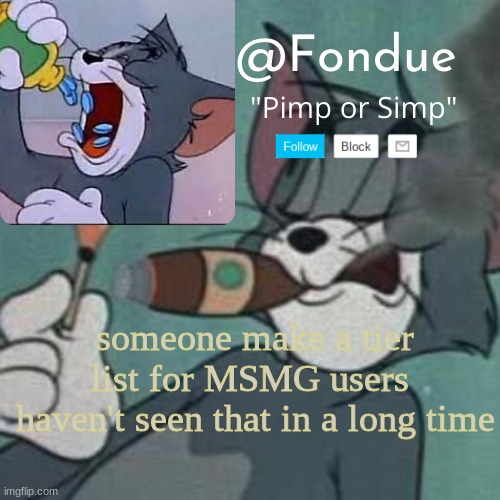 We need it | someone make a tier list for MSMG users 
haven't seen that in a long time | image tagged in fondue tom and jerry temp | made w/ Imgflip meme maker