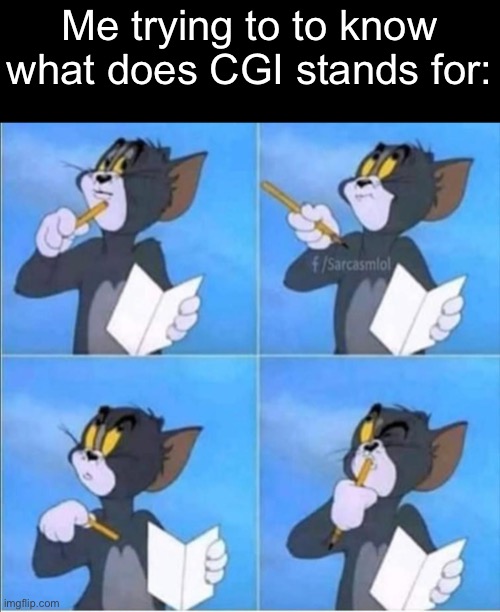 Tom thinking | Me trying to to know what does CGI stands for: | image tagged in tom thinking | made w/ Imgflip meme maker