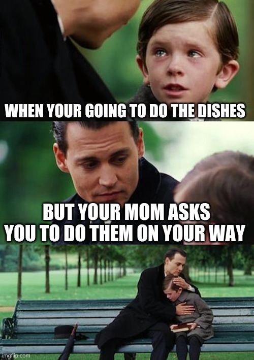 Finding Neverland | WHEN YOUR GOING TO DO THE DISHES; BUT YOUR MOM ASKS YOU TO DO THEM ON YOUR WAY | image tagged in memes,finding neverland | made w/ Imgflip meme maker