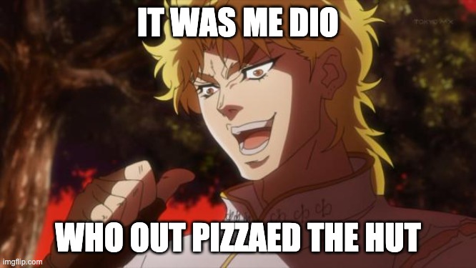 But it was me Dio | IT WAS ME DIO WHO OUT PIZZAED THE HUT | image tagged in but it was me dio | made w/ Imgflip meme maker