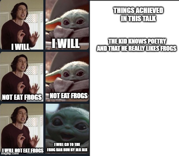 THINGS ACHIEVED IN THIS TALK; THE KID KNOWS POETRY
AND THAT HE REALLY LIKES FROGS; I WILL; I WILL; NOT EAT FROGS; NOT EAT FROGS; I WILL GO TO THE FROG BAR RUN BY JAR JAR; I WILL NOT EAT FROGS | image tagged in kylo ren teacher baby yoda to speak,frogs | made w/ Imgflip meme maker