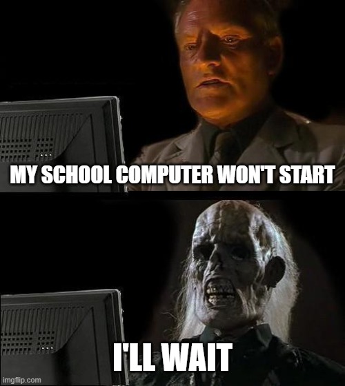 I'll Just Wait Here Meme | MY SCHOOL COMPUTER WON'T START; I'LL WAIT | image tagged in i'll wait,laggy computer,memes | made w/ Imgflip meme maker