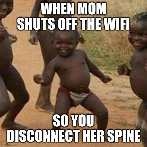 no wifi sorry mom | WHEN MOM SHUTS OFF THE WIFI; SO YOU DISCONNECT HER SPINE | image tagged in memes,third world success kid | made w/ Imgflip meme maker