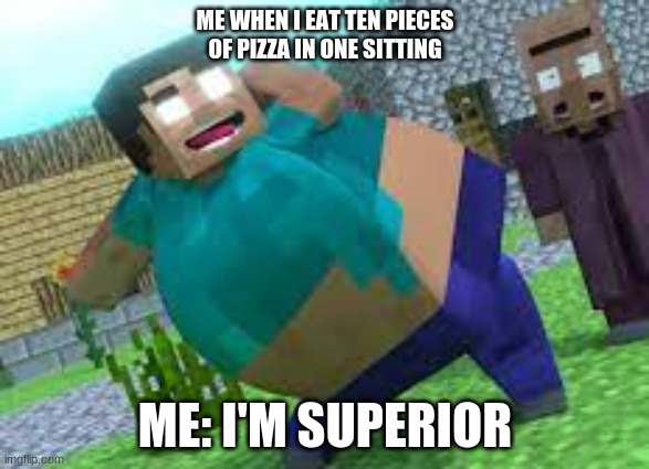 Pizza | ME WHEN I EAT TEN PIECES OF PIZZA IN ONE SITTING; ME: I'M SUPERIOR | image tagged in minecraft | made w/ Imgflip meme maker