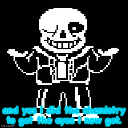 sans undertale | and yes i did the chemistry to get the eyes i now get. | image tagged in sans undertale | made w/ Imgflip meme maker