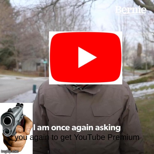 Don't listen to Bernie... | you again to get YouTube Premium | image tagged in memes,bernie i am once again asking for your support | made w/ Imgflip meme maker