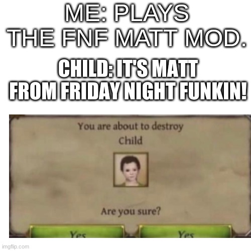 Matt is from wii sports | ME: PLAYS THE FNF MATT MOD. CHILD: IT'S MATT FROM FRIDAY NIGHT FUNKIN! | image tagged in memes,blank transparent square | made w/ Imgflip meme maker