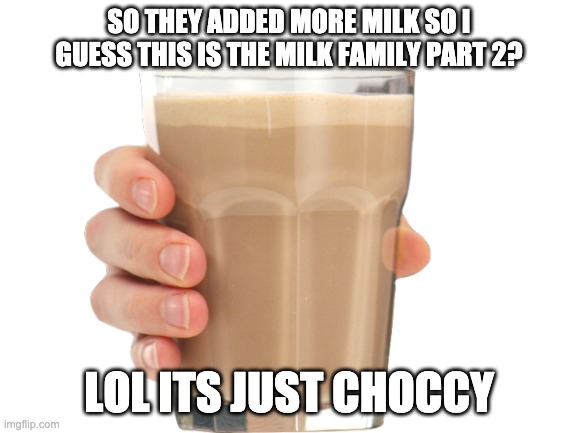 HAHA GET MILKED | SO THEY ADDED MORE MILK SO I GUESS THIS IS THE MILK FAMILY PART 2? LOL ITS JUST CHOCCY | image tagged in milk | made w/ Imgflip meme maker