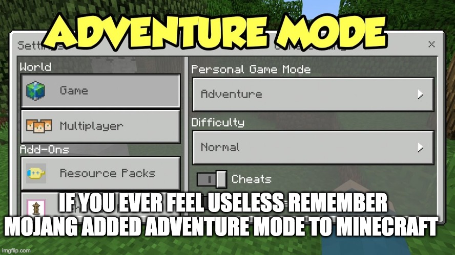 if you ever feel useless | IF YOU EVER FEEL USELESS REMEMBER MOJANG ADDED ADVENTURE MODE TO MINECRAFT | made w/ Imgflip meme maker