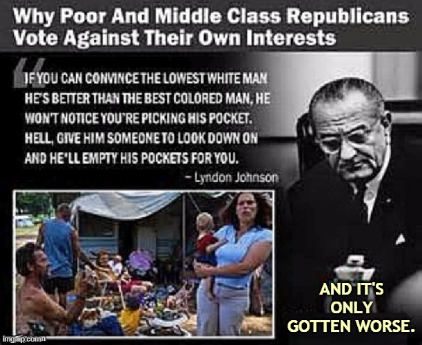 AND IT'S ONLY GOTTEN WORSE. | image tagged in poor,middle class,republicans,vote,backwards | made w/ Imgflip meme maker